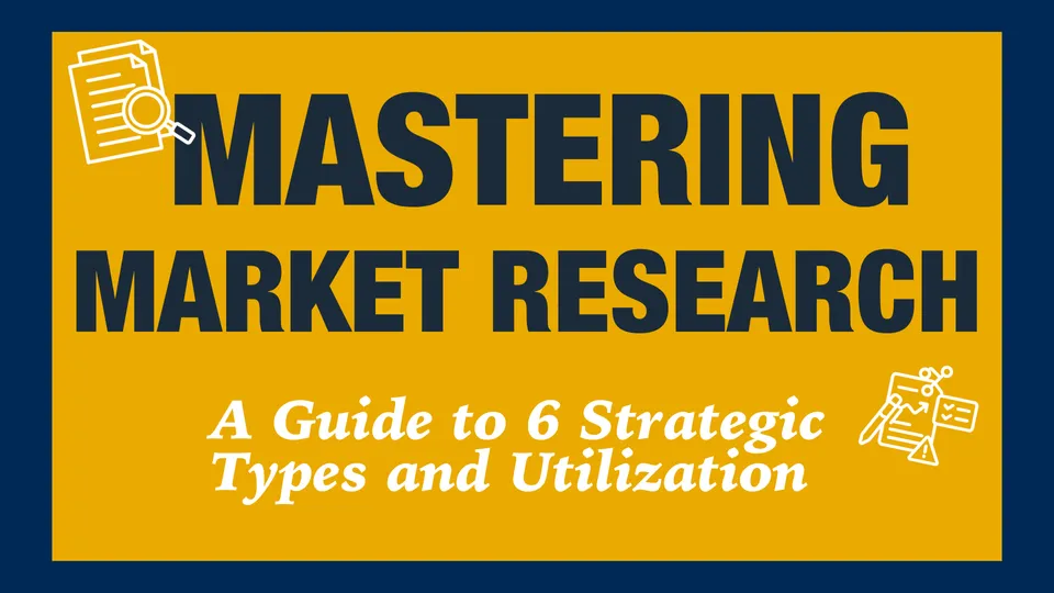 Mastering Market Research: A Guide to 6 Strategic Types and Utilization
