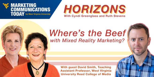 Where's the Beef with Mixed Reality Marketing? Join David Smith, Cyndi Greenglass and Ruth Stevens for Horizons brought to you by WVU Marketing Communications Today
