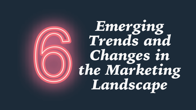 6 Emerging Trends and Changes in the Marketing Landscape