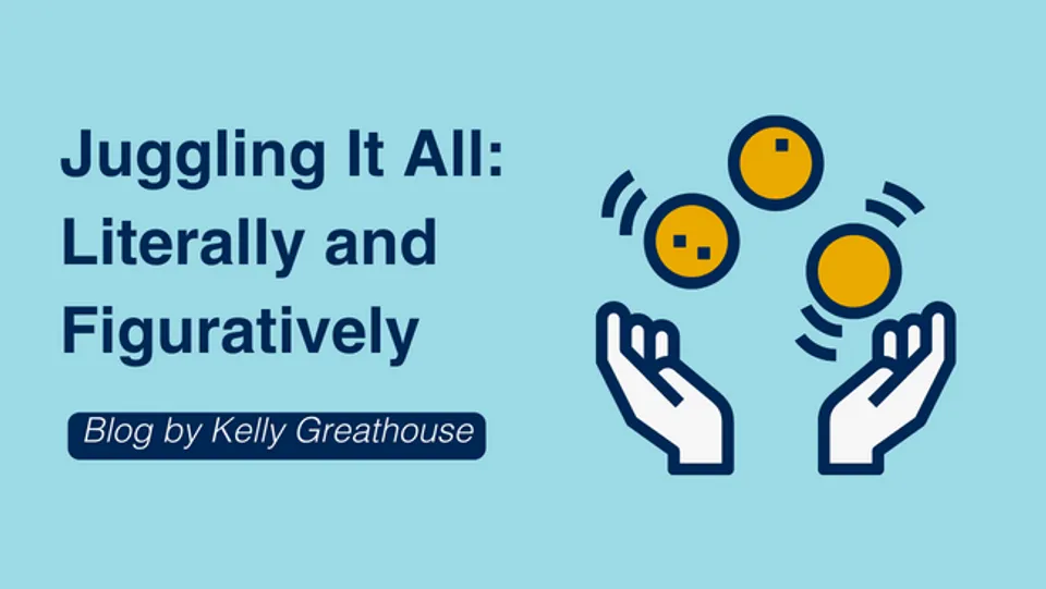 Juggling it All: Literally and Figuratively by Kelly Greathouse
