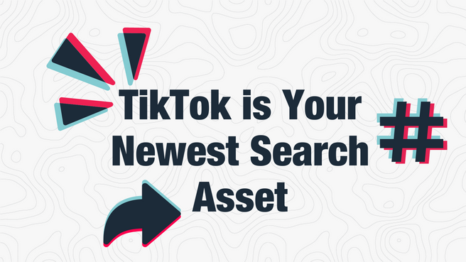 TikTok is Your Newest Search Asset