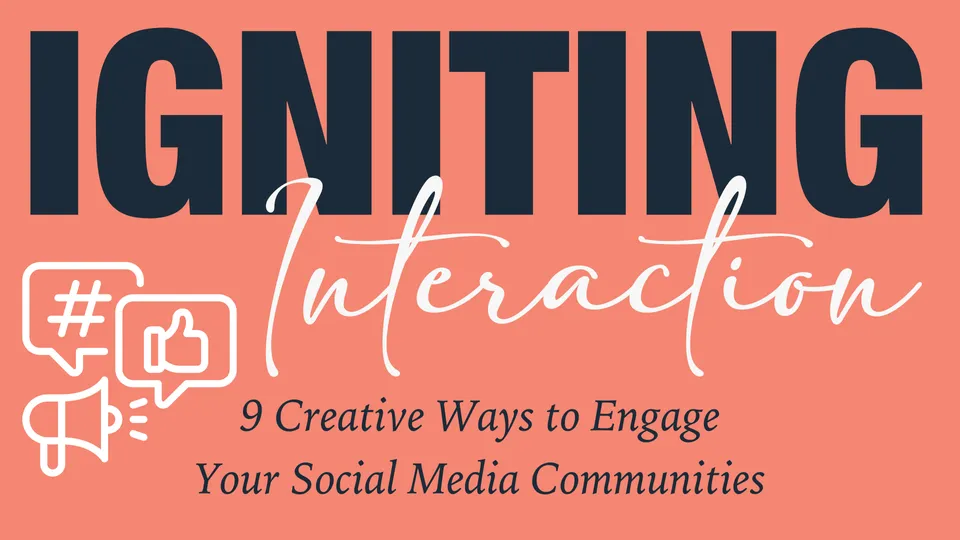 Igniting Interaction: 9 Ways to Engage Your Social Media Communities