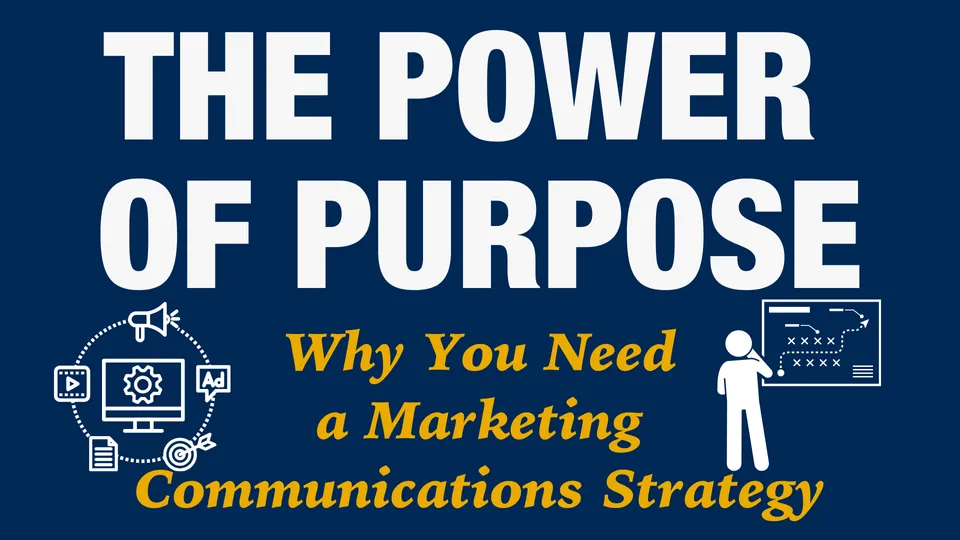 The Power of Purpose: Why You Need a Marketing Communications Strategy